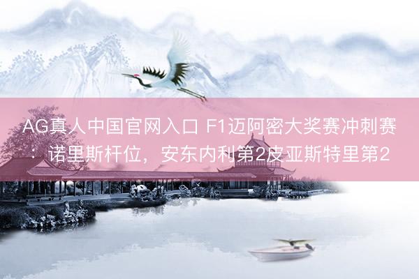 AG真人中国官网入口 F1迈阿密大奖赛冲刺赛：诺里斯杆位，安东内利第2皮亚斯特里第2