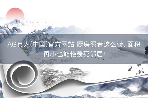 AG真人(中国)官方网站 厨房照着这么装，<a href=