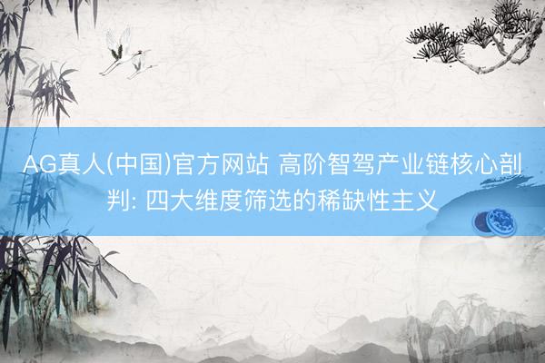 AG真人(中国)官方网站 高阶智驾产业链核心剖判: 四大维度筛选的稀缺性主义