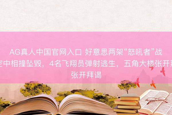 AG真人中国官网入口 好意思两架“怒吼者”战机空中相撞坠毁，4名飞翔员弹射逃生，五角大楼张开拜谒