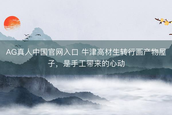 AG真人中国官网入口 牛津高材生转行画产物屋子，是手工带来的心动