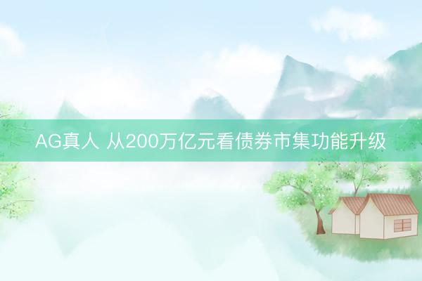 AG真人 从200万亿元看债券市集功能升级