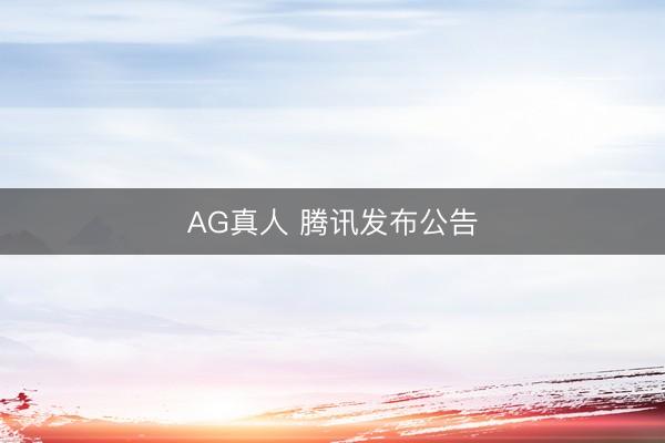 AG真人 腾讯发布公告