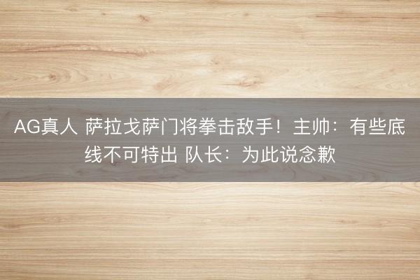AG真人 萨拉戈萨门将拳击敌手！主帅：有些底线不可特出 队长：为此说念歉