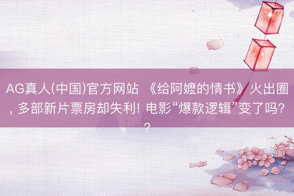 AG真人(中国)官方网站 《给阿嬷的情书》火出圈， 多部新片票房却失利! 电影“爆款逻辑”变了吗?
