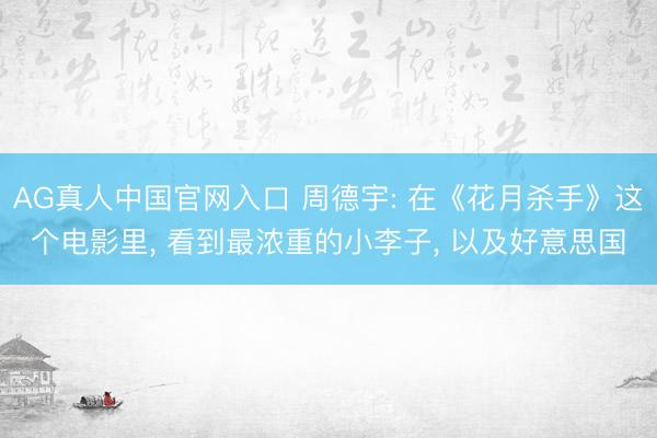 AG真人中国官网入口 周德宇: 在《花月杀手》这个电影里， 看到最浓重的小李子， 以及好意思国