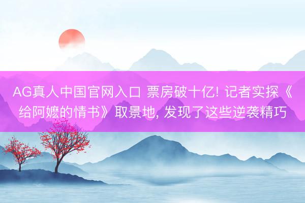 AG真人中国官网入口 票房破十亿! 记者实探《给阿嬷的情书》取景地， 发现了这些逆袭精巧