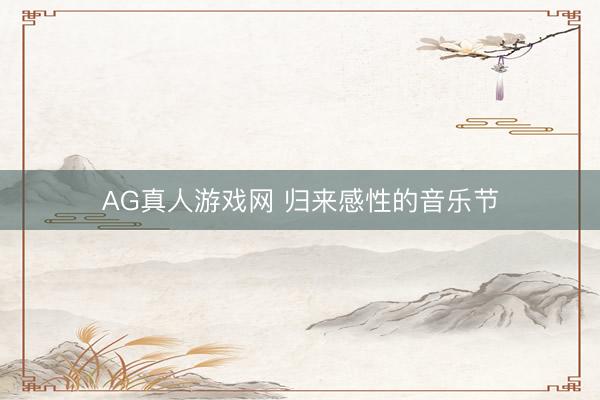 AG真人游戏网 归来感性的音乐节