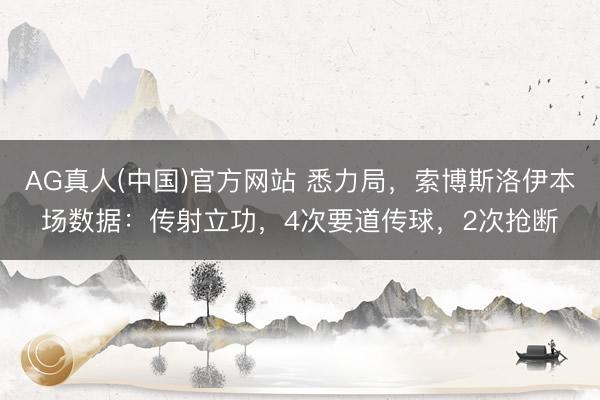 AG真人(中国)官方网站 悉力局，索博斯洛伊本场数据：传射立功，4次要道传球，<a href=