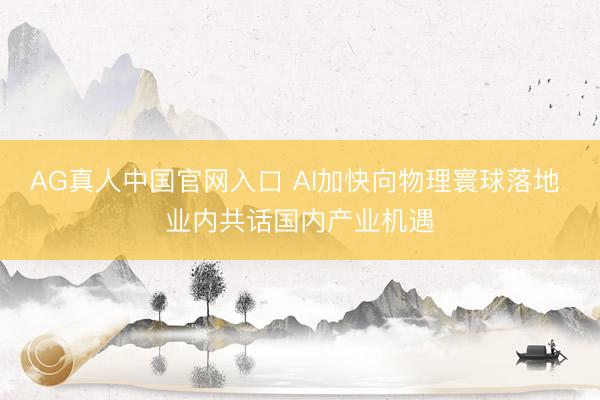 AG真人中国官网入口 AI加快向物理寰球落地 业内共话国内产业机遇