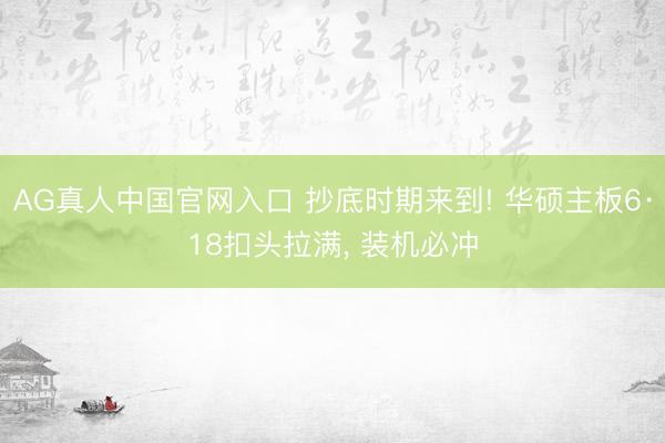 AG真人中国官网入口 抄底时期来到! 华硕主板6·18扣头拉满， 装机必冲