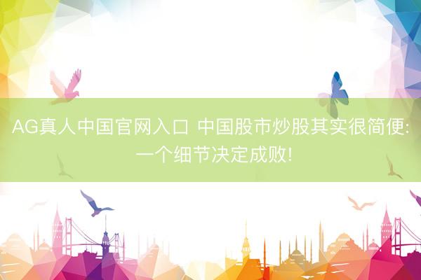 AG真人中国官网入口 中国股市炒股其实很简便: 一个细节决定成败!