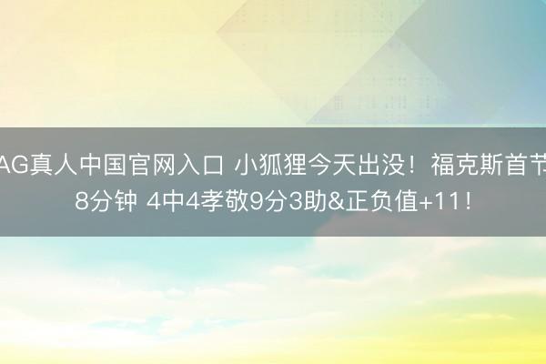 AG真人中国官网入口 小狐狸今天出没！福克斯首节8分钟 4中4孝敬9分3助&正负值+11！