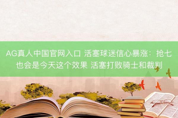 AG真人中国官网入口 活塞球迷信心暴涨：抢七也会是今天这个效果 活塞打败骑士和裁判