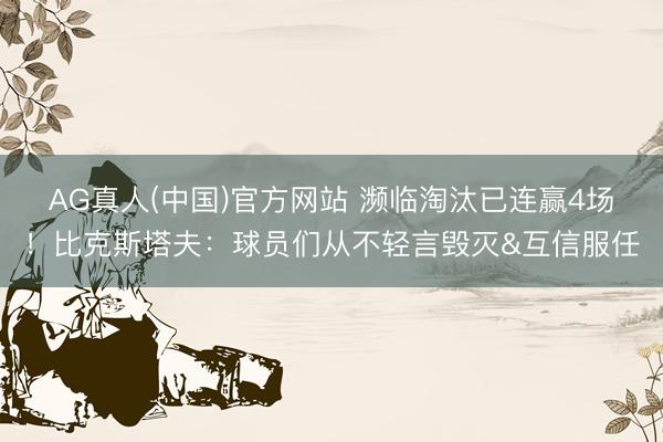 AG真人(中国)官方网站 濒临淘汰已连赢4场!比克斯塔夫:球员们从不轻言毁灭&互信服任