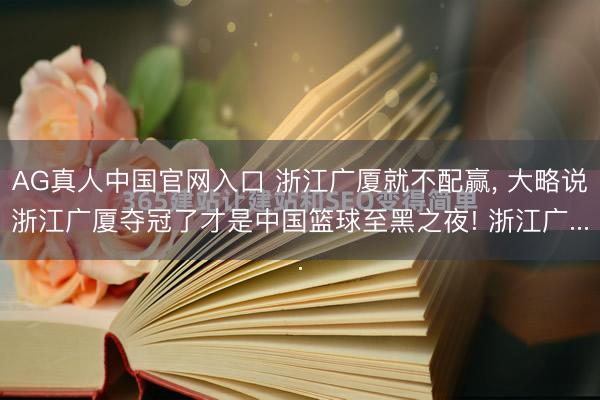 AG真人中国官网入口 浙江广厦就不配赢， 大略说浙江广厦夺冠了才是中国篮球至黑之夜! 浙江广...