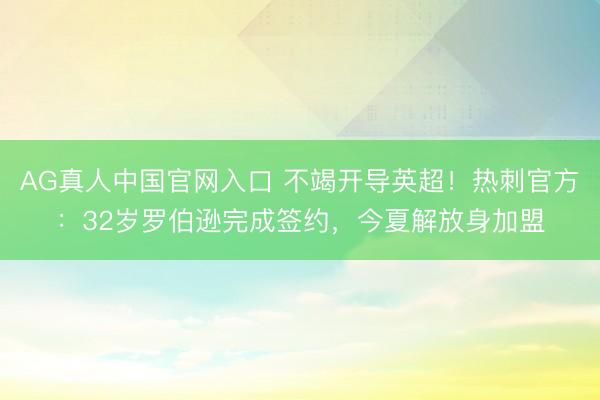 AG真人中国官网入口 不竭开导英超！热刺官方：32岁罗伯逊完成签约，今夏解放身加盟