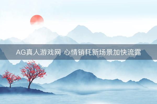 AG真人游戏网 心情销耗新场景加快流露