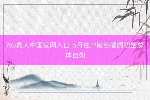 AG真人中国官网入口 5月住户破钞阛阓初始总体自如