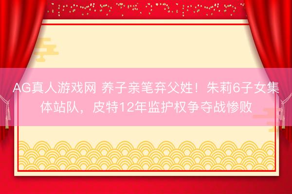 AG真人游戏网 养子亲笔弃父姓！朱莉6子女集体站队，皮特12年监护权争夺战惨败