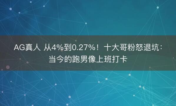 AG真人 从4%到0.27%!十大哥粉怒退坑:当今的跑男像上班打卡