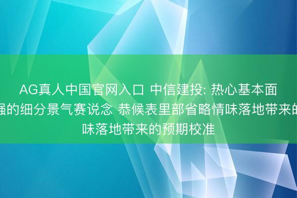 AG真人中国官网入口 中信建投: 热心基本面详情味更强的细分景气赛说念 恭候表里部省略情味落地带来的预期校准