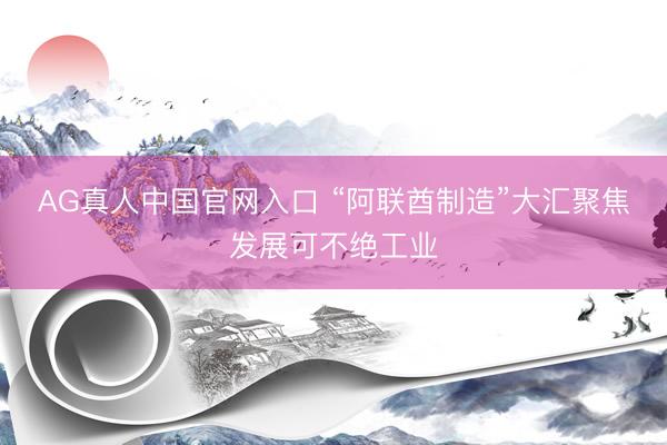 AG真人中国官网入口 “阿联酋制造”大汇聚焦发展可不绝工业