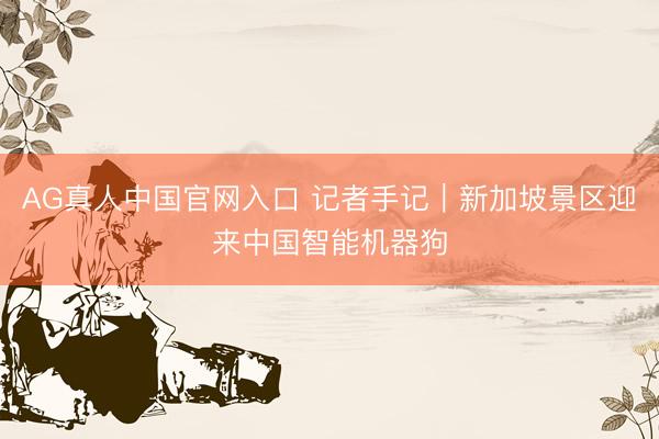 AG真人中国官网入口 记者手记|新加坡景区迎来中国智能机器狗