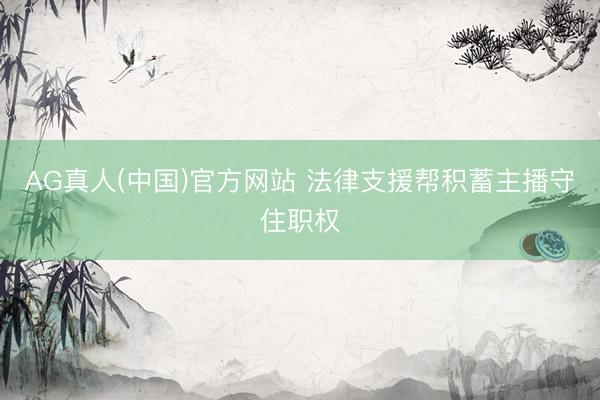 AG真人(中国)官方网站 法律支援帮积蓄主播守住职权