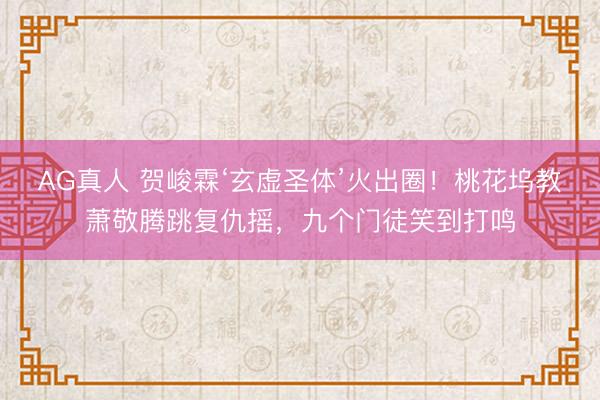 AG真人 贺峻霖‘玄虚圣体’火出圈！桃花坞教萧敬腾跳复仇摇，九个门徒笑到打鸣