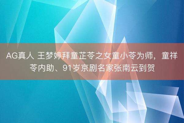 AG真人 王梦婷拜童芷苓之女童小苓为师，童祥苓内助、91岁京剧名家张南云到贺