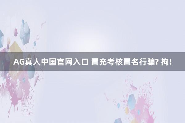 AG真人中国官网入口 冒充考核冒名行骗? 拘!