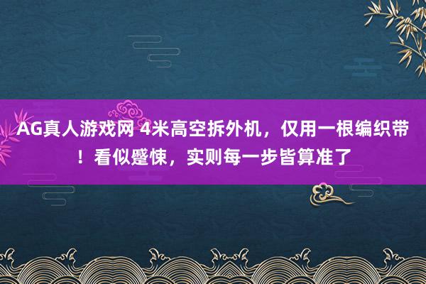 AG真人游戏网 4米高空拆外机,仅用一根编织带!看似蹙悚,实则每一步皆算准了